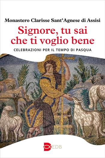 Signore, tu sai che ti voglio bene. Celebrazioni per il tempo di Pasqua - - Monastero Clarisse Sant'Agnese di Assisi - Libro EDB 2025, Liturgia viva | Libraccio.it