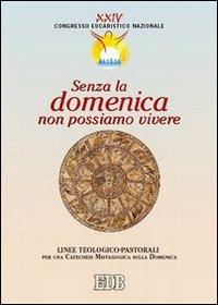Senza la domenica non possiamo vivere. Linee teologico-pastorali per una catechesi mistagogica sulla domenica. Atti del XXIV Congresso eucaristico nazionale  - Libro EDB 2004, Documenti chiese locali | Libraccio.it