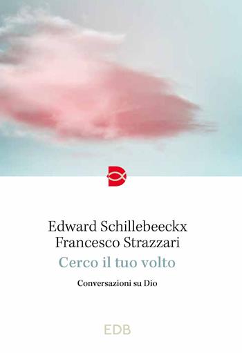 Cerco il tuo volto. Conversazioni su Dio - Edward Schillebeeckx, Francesco Strazzari, Francesco Strazzari - Libro EDB 2023, Spiritualità quotidiana | Libraccio.it