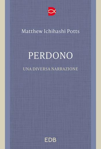 Perdono. Una diversa narrazione - Matthew Ichihashi Potts - Libro EDB 2023, Trattati di etica teologica | Libraccio.it