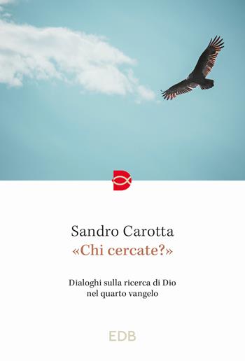 «Chi cercate?». Dialoghi sulla ricerca di Dio nel quarto vangelo - Sandro Carotta - Libro EDB 2023, Spiritualità dello studio | Libraccio.it