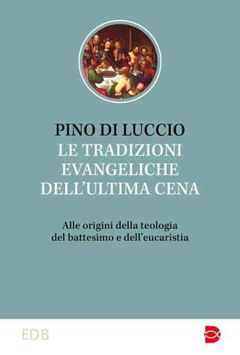 Le tradizioni dell'ultima cena. Alle origini della teologia del battesimo e dell’eucaristia - Pino Di Luccio - Libro EDB 2023, Studi biblici | Libraccio.it