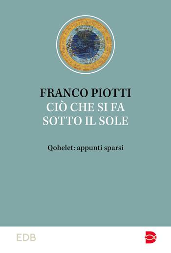 Ciò che si fa sotto il sole. Qohelet: appunti sparsi - Franco Piotti - Libro EDB 2024, Studi biblici | Libraccio.it