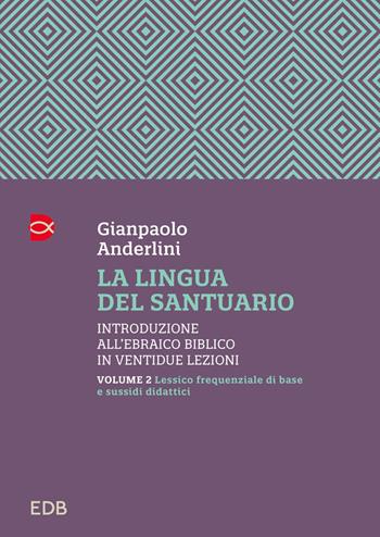 La lingua del santuario. Introduzione all’ebraico biblico in ventidue lezioni. Vol. 2: Lessico frequenziale di base e sussidi didattici - Gianpaolo Anderlini - Libro EDB 2024, Manuali | Libraccio.it