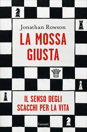 La mossa giusta. Il senso degli scacchi per la vita - Jonathan Rowson - Libro Garzanti 2021, Saggi | Libraccio.it