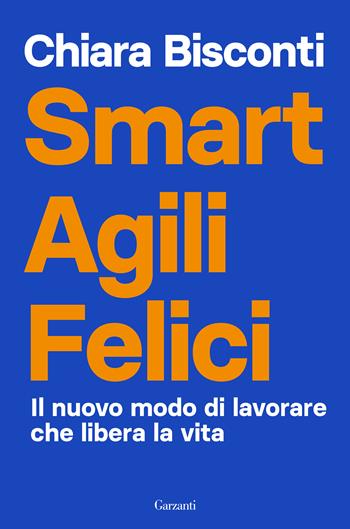 Smart agili felici. Il nuovo modo di lavorare che libera la vita - Chiara Bisconti - Libro Garzanti 2021, Saggi | Libraccio.it