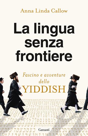 La lingua senza frontiere. Fascino e avventure dello yiddish - Anna Linda Callow - Libro Garzanti 2023, Saggi | Libraccio.it
