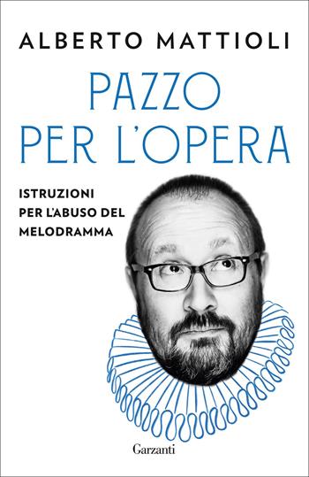 Pazzo per l'opera. Istruzioni per l'abuso del melodramma - Alberto Mattioli - Libro Garzanti 2022, Elefanti bestseller | Libraccio.it