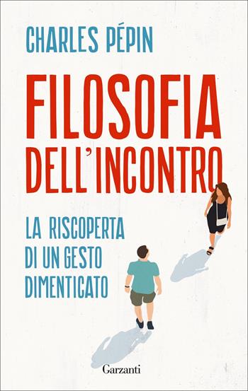 Filosofia dell'incontro. La riscoperta di un gesto dimenticato - Charles Pépin - Libro Garzanti 2022, I coriandoli | Libraccio.it