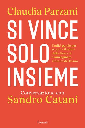 Si vince solo insieme. Undici parole per scoprire il valore della diversità e immaginare il futuro del lavoro - Sandro Catani, Claudia Parzani - Libro Garzanti 2022, Saggi | Libraccio.it