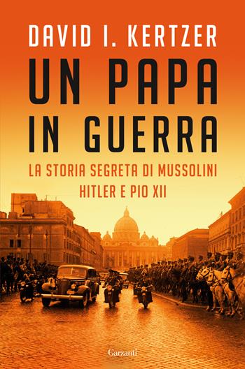 Un papa in guerra. La storia segreta di Mussolini, Hitler e Pio XII - David I. Kertzer - Libro Garzanti 2022, Saggi | Libraccio.it