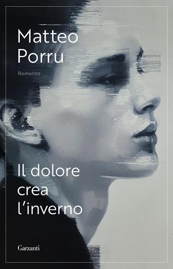 Il dolore crea l'inverno - Matteo Porru - Libro Garzanti 2023, Narratori moderni | Libraccio.it
