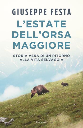 L'estate dell'Orsa Maggiore. Storia vera di un ritorno alla vita selvaggia - Giuseppe Festa - Libro Garzanti 2023, Saggi | Libraccio.it