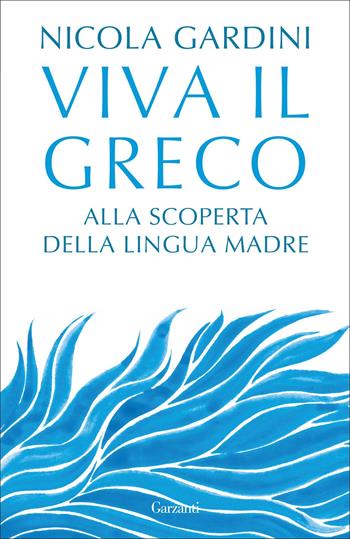 Viva il greco. Alla scoperta della lingua madre - Nicola Gardini - Libro Garzanti 2022, Elefanti bestseller | Libraccio.it