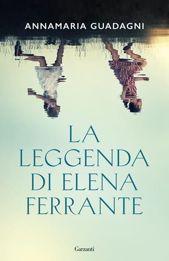 La leggenda di Elena Ferrante - Annamaria Guadagni - Libro Garzanti 2022, Elefanti bestseller | Libraccio.it