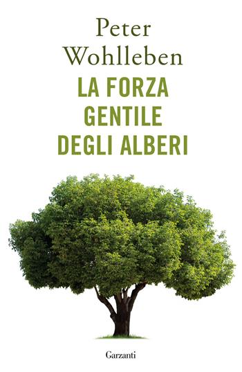 La forza gentile degli alberi - Peter Wohlleben - Libro Garzanti 2023, Saggi | Libraccio.it
