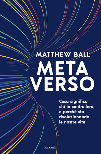 Metaverso. Cosa significa, chi lo controllerà e perché sta rivoluzionando le nostre vite - Matthew Ball - Libro Garzanti 2022, Saggi | Libraccio.it