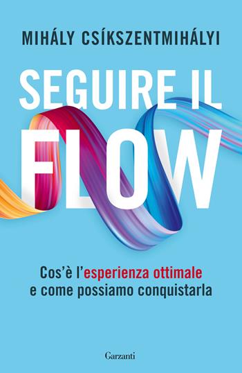 Seguire il flow. Cos'è l'esperienza ottimale e come possiamo conquistarla - Mihály Csíkszentmihályi - Libro Garzanti 2023, Saggi | Libraccio.it
