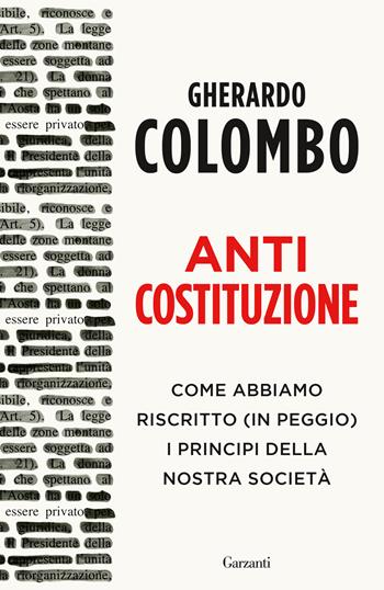 Anticostituzione. Come abbiamo riscritto (in peggio) i principi della nostra società - Gherardo Colombo - Libro Garzanti 2023, Saggi | Libraccio.it