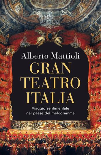 Gran Teatro Italia. Viaggio sentimentale nel paese del melodramma - Alberto Mattioli - Libro Garzanti 2023, Saggi | Libraccio.it