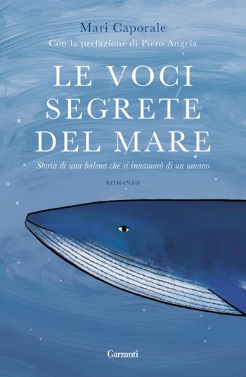 Le voci segrete del mare. Storia di una balena che si innamorò di un umano - Mari Caporale - Libro Garzanti 2023, Narratori moderni | Libraccio.it