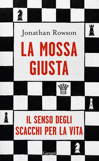 La mossa giusta. Il senso degli scacchi per la vita - Jonathan Rowson - Libro Garzanti 2023, Elefanti bestseller | Libraccio.it