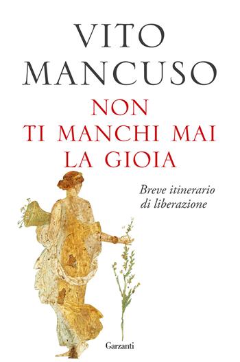 Non ti manchi mai la gioia. Breve itinerario di liberazione - Vito Mancuso - Libro Garzanti 2023, Saggi | Libraccio.it