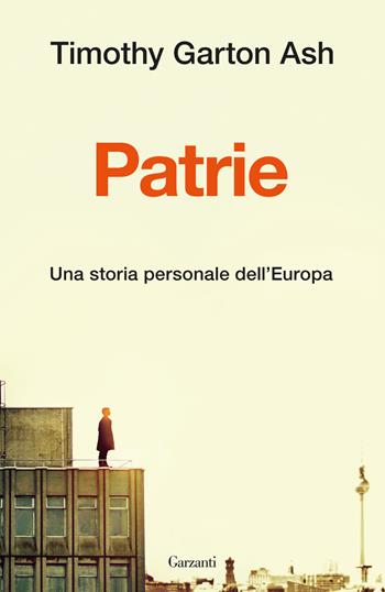Patrie. Una storia personale dell'Europa - Timothy Garton Ash - Libro Garzanti 2023, Saggi | Libraccio.it