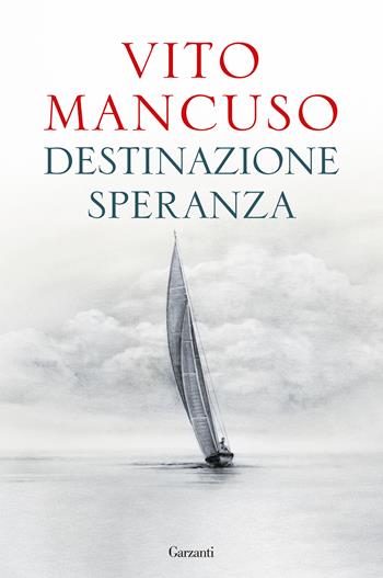 Destinazione speranza - Vito Mancuso - Libro Garzanti 2024, Saggi | Libraccio.it