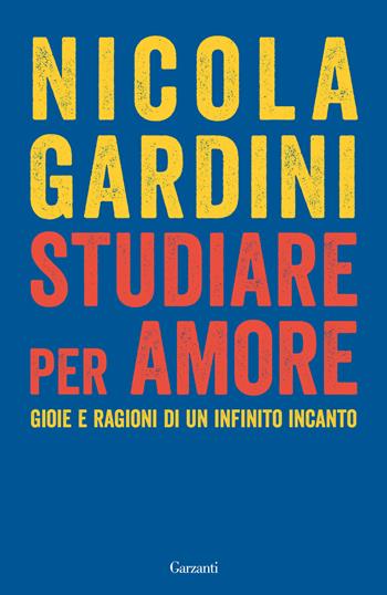 Studiare per amore. Gioie e ragioni di un infinito incanto - Nicola Gardini - Libro Garzanti 2024, Saggi | Libraccio.it