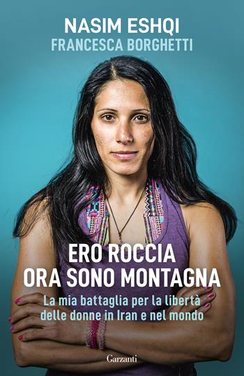 Ero roccia ora sono montagna. La mia battaglia per la libertà delle donne in Iran e nel mondo - Nasim Eshqi, Francesca Borghetti - Libro Garzanti 2024, Saggi | Libraccio.it