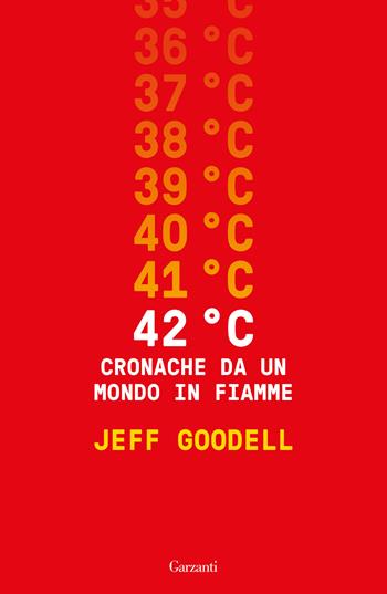 42° C. Cronache da un mondo in fiamme - Jeff Goodell - Libro Garzanti 2024, Saggi | Libraccio.it