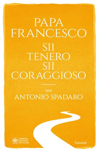 Sii tenero, sii coraggioso - Francesco (Jorge Mario Bergoglio), Antonio Spadaro - Libro Garzanti 2024, Saggi | Libraccio.it