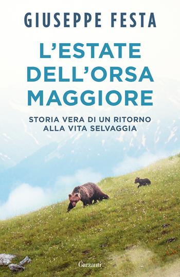 L'estate dell'Orsa Maggiore. Storia vera di un ritorno alla vita selvaggia - Giuseppe Festa - Libro Garzanti 2024, Elefanti bestseller | Libraccio.it