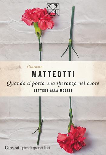 Quando si porta una speranza nel cuore. Lettere alla moglie - Giacomo Matteotti - Libro Garzanti 2024, I piccoli grandi libri | Libraccio.it