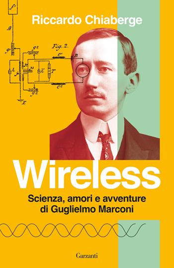 Wireless. Scienza, amori e avventure di Guglielmo Marconi - Riccardo Chiaberge - Libro Garzanti 2024, Elefanti bestseller | Libraccio.it