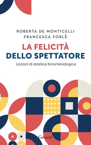 La felicità dello spettatore. Lezioni di estetica fenomenologica - Roberta De Monticelli, Francesca Forlé - Libro Garzanti 2024, Gli elefanti. Saggi | Libraccio.it
