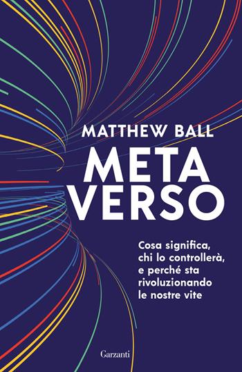 Metaverso. Cosa significa, chi lo controllerà e perché sta rivoluzionando le nostre vite - Matthew Ball - Libro Garzanti 2024, Elefanti bestseller | Libraccio.it
