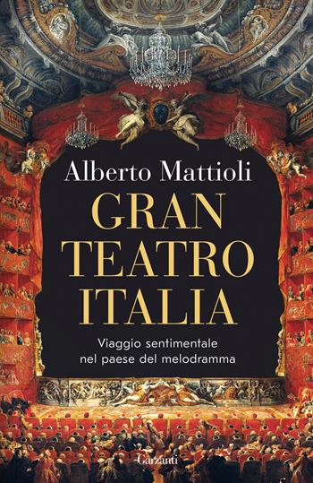 Gran Teatro Italia. Viaggio sentimentale nel paese del melodramma - Alberto Mattioli - Libro Garzanti 2024, Elefanti bestseller | Libraccio.it