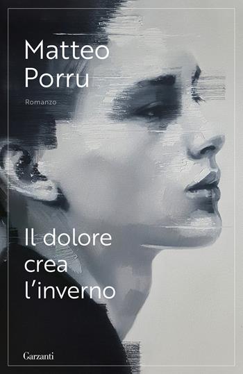 Il dolore crea l'inverno - Matteo Porru - Libro Garzanti 2025, Elefanti bestseller | Libraccio.it