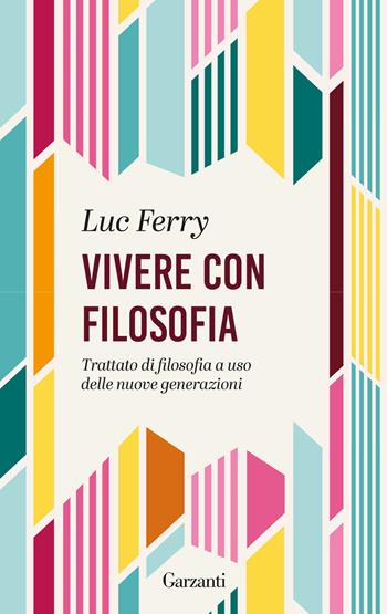 Vivere con filosofia. Trattato di filosofia a uso delle nuove generazioni - Luc Ferry - Libro Garzanti 2025, Gli elefanti. Saggi | Libraccio.it
