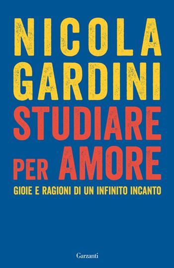 Studiare per amore. Gioie e ragioni di un infinito incanto - Nicola Gardini - Libro Garzanti 2025, Elefanti bestseller | Libraccio.it