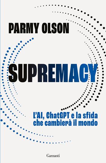 Supremacy. L'ai, chatgpt e la sfida che cambierà il mondo - Parmy Olson - Libro Garzanti 2025, Saggi | Libraccio.it