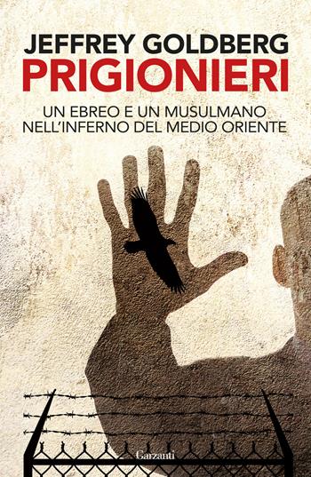 Prigionieri. Un ebreo e un musulmano nell'infermo del Medioriente - Jeffrey Goldberg - Libro Garzanti 2025, Saggi | Libraccio.it