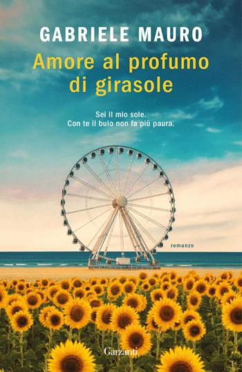 Amore al profumo di girasole - Gabriele Mauro - Libro Garzanti 2026, Narratori moderni | Libraccio.it
