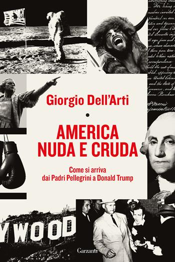 America nuda e cruda. Come si arriva dai Padri Pellegrini a Donald Trump - Giorgio Dell'Arti - Libro Garzanti 2026, Saggi | Libraccio.it