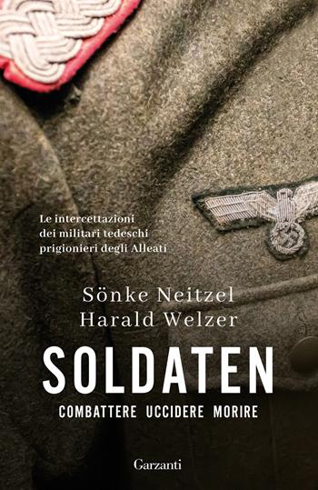 Soldaten. Combattere uccidere morire - Sönke Neitzel, Harald Welzer - Libro Garzanti 2026, Elefanti bestseller | Libraccio.it