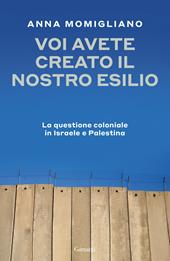 Voi avete creato il nostro esilio. La questione coloniale in Israele e Palestina