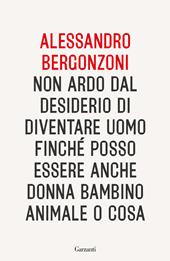 Non ardo dal desiderio di diventare uomo finché posso essere anche donna bambino animale o cosa
