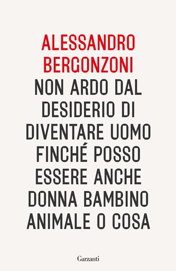 Non ardo dal desiderio di diventare uomo finché posso essere anche donna bambino animale o cosa - Alessandro Bergonzoni - Libro Garzanti 2026, Saggi | Libraccio.it